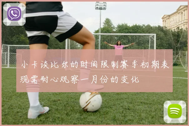 小卡谈比尔的时间限制赛季初期表现需耐心观察一月份的变化