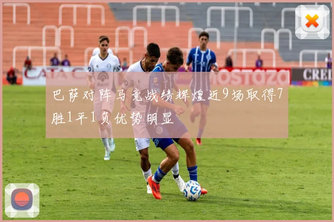 巴萨对阵马竞战绩辉煌近9场取得7胜1平1负优势明显