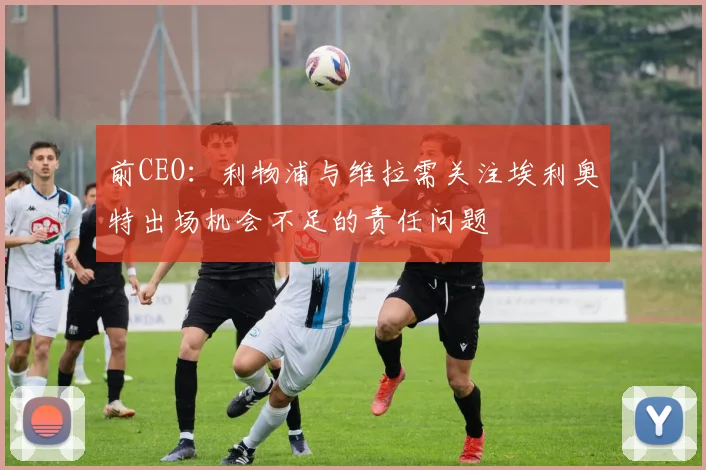 前CEO：利物浦与维拉需关注埃利奥特出场机会不足的责任问题
