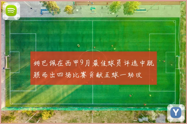 姆巴佩在西甲9月最佳球员评选中脱颖而出四场比赛贡献五球一助攻