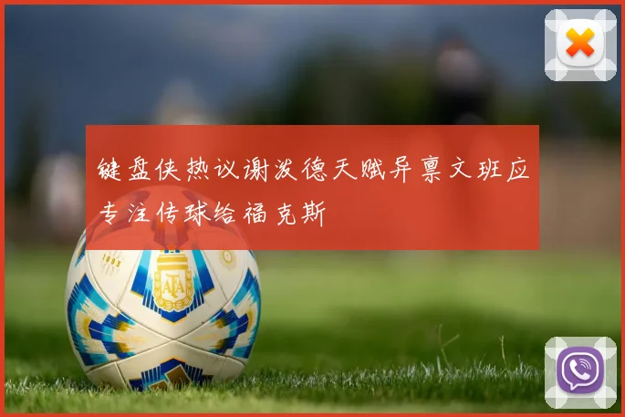 键盘侠热议谢泼德天赋异禀文班应专注传球给福克斯