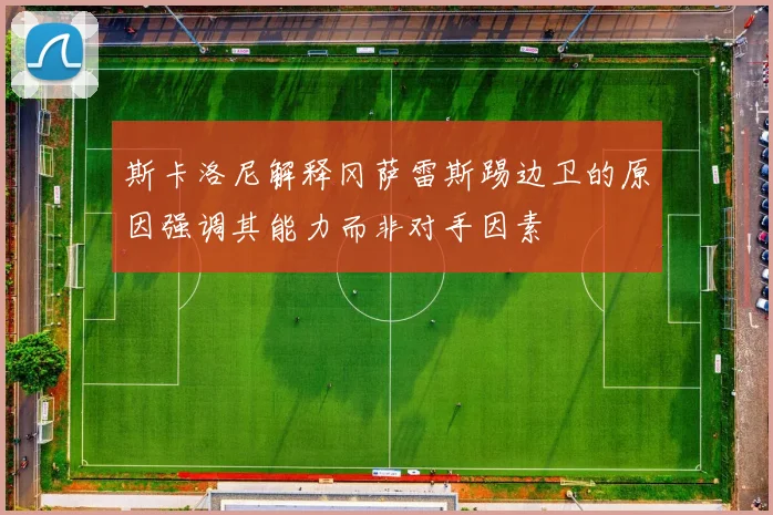 斯卡洛尼解释冈萨雷斯踢边卫的原因强调其能力而非对手因素