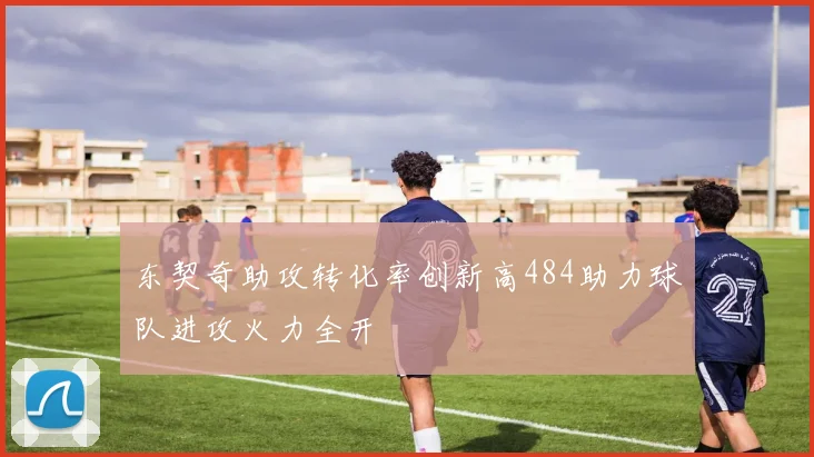 东契奇助攻转化率创新高484助力球队进攻火力全开