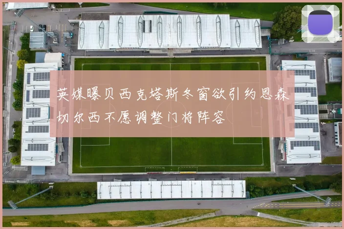 英媒曝贝西克塔斯冬窗欲引约恩森切尔西不愿调整门将阵容