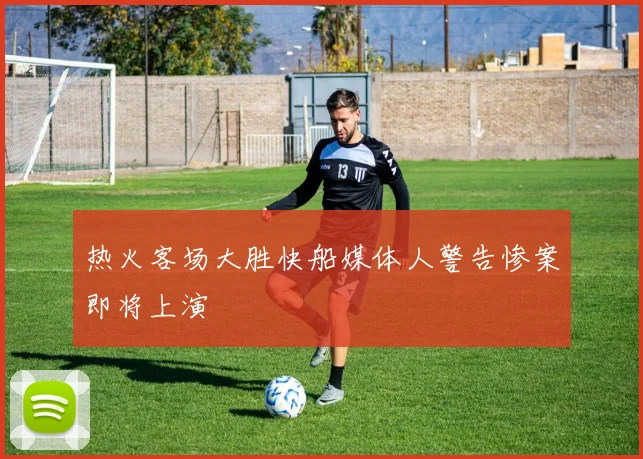 热火客场大胜快船媒体人警告惨案即将上演