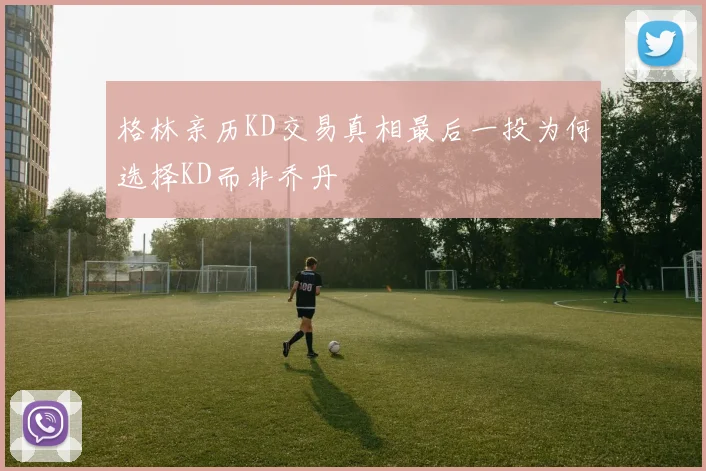 格林亲历KD交易真相最后一投为何选择KD而非乔丹