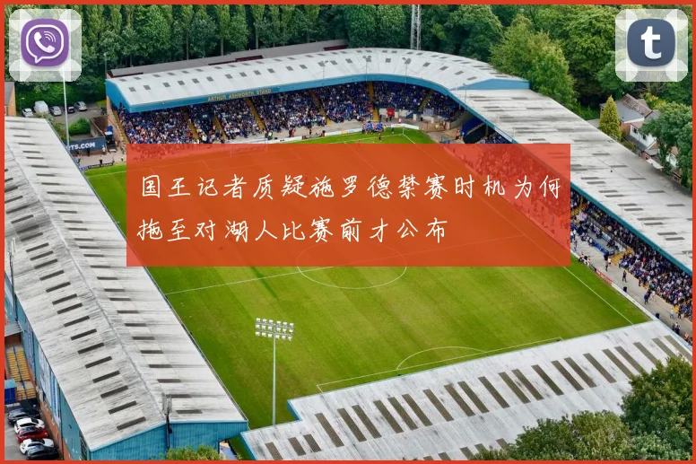 国王记者质疑施罗德禁赛时机为何拖至对湖人比赛前才公布