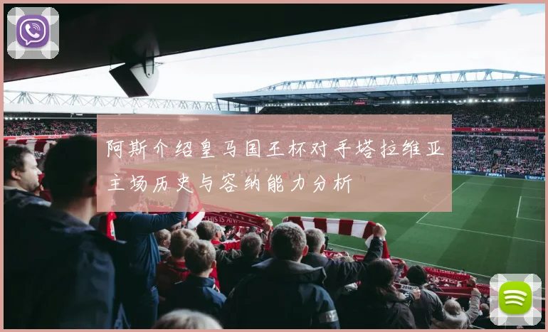 阿斯介绍皇马国王杯对手塔拉维亚主场历史与容纳能力分析