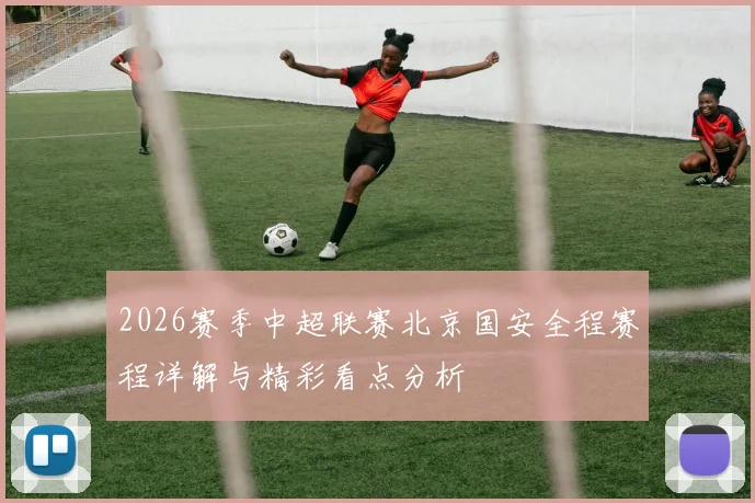 2026赛季中超联赛北京国安全程赛程详解与精彩看点分析